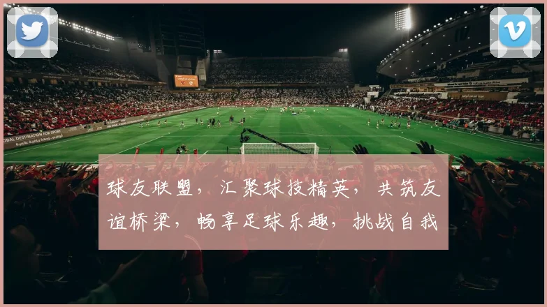 球友联盟，汇聚球技精英，共筑友谊桥梁，畅享足球乐趣，挑战自我，共创辉煌