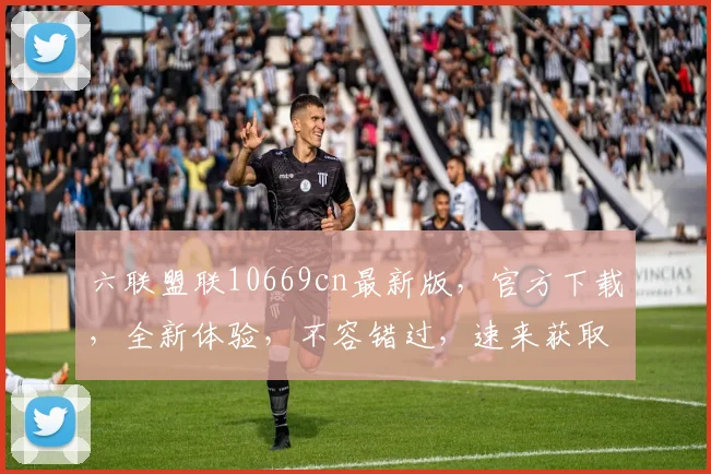 六联盟联10669cn最新版，官方下载，全新体验，不容错过，速来获取