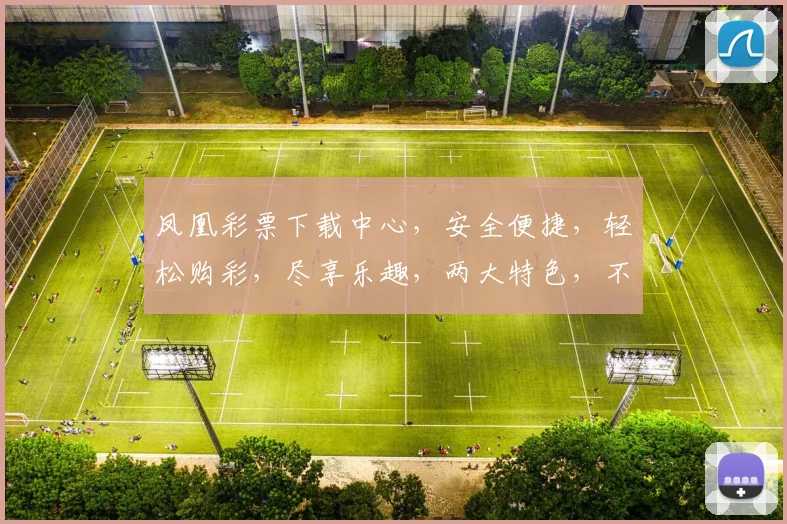 凤凰彩票下载中心，安全便捷，轻松购彩，尽享乐趣，两大特色，不容错过，快来体验
