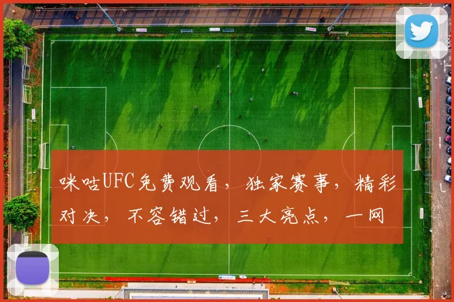 咪咕UFC免费观看，独家赛事，精彩对决，不容错过，三大亮点，一网打尽