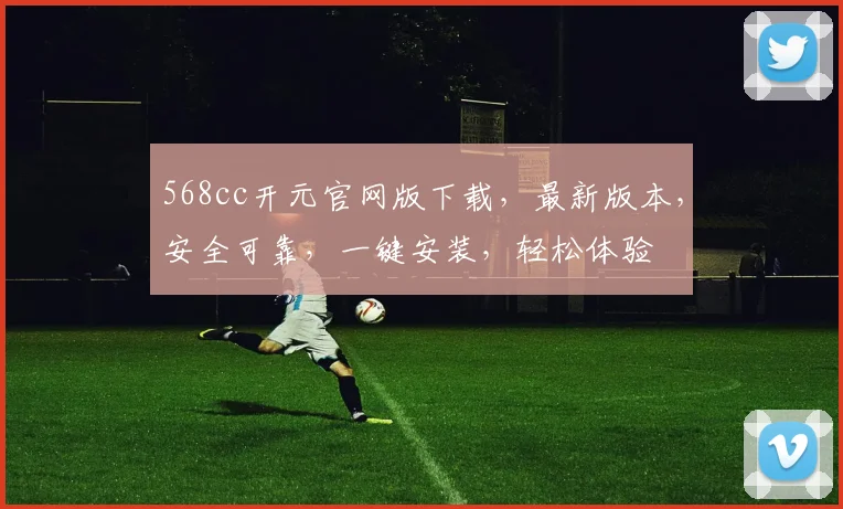 568cc开元官网版下载，最新版本，安全可靠，一键安装，轻松体验