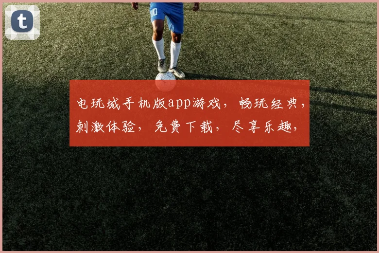 电玩城手机版app游戏，畅玩经典，刺激体验，免费下载，尽享乐趣，三重福利