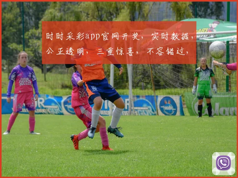 时时采彩app官网开奖，实时数据，公正透明，三重惊喜，不容错过，立即查看