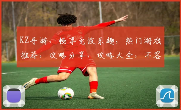 KZ手游，畅享竞技乐趣，热门游戏推荐，攻略分享，攻略大全，不容错过