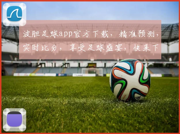 波胆足球app官方下载，精准预测，实时比分，享受足球盛宴，快来下载体验
